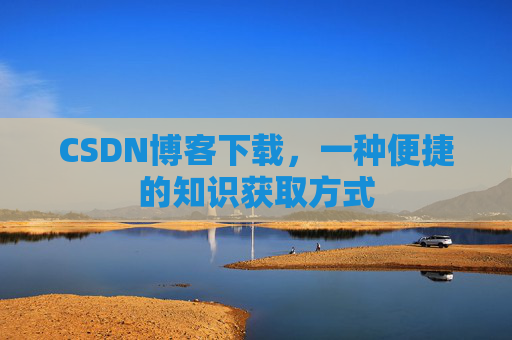 CSDN博客下载,一种便捷的知识获取方式